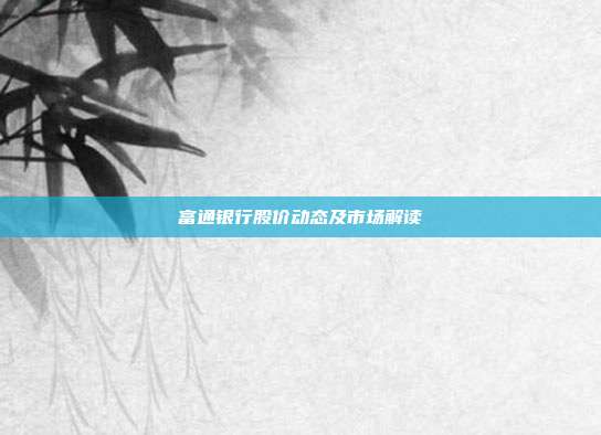 富通银行股价动态及市场解读