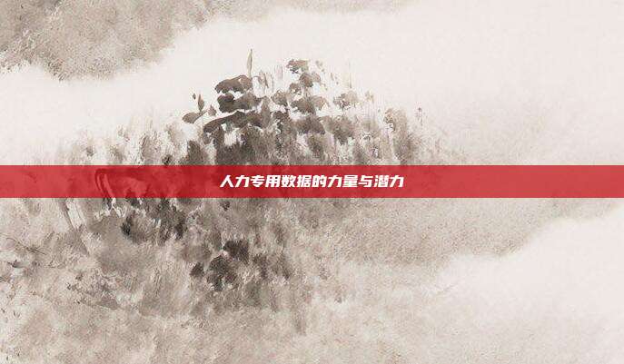 人力专用数据的力量与潜力