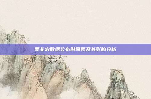 美非农数据公布时间表及其影响分析