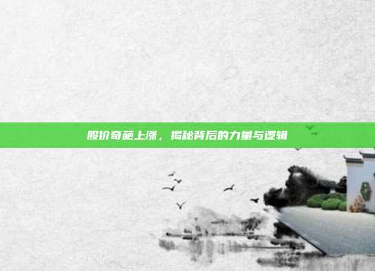 股价奇葩上涨,揭秘背后的力量与逻辑