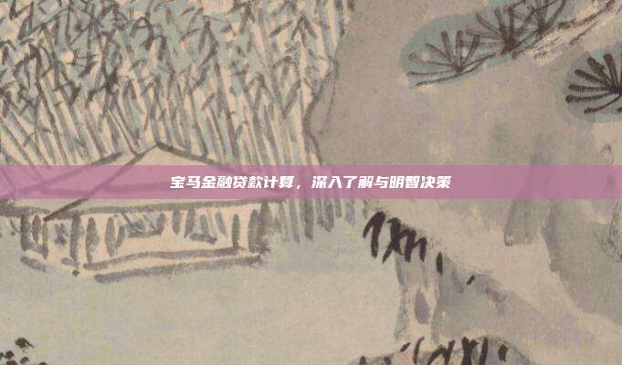 宝马金融贷款计算,深入了解与明智决策