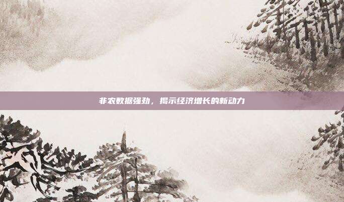 非农数据强劲,揭示经济增长的新动力