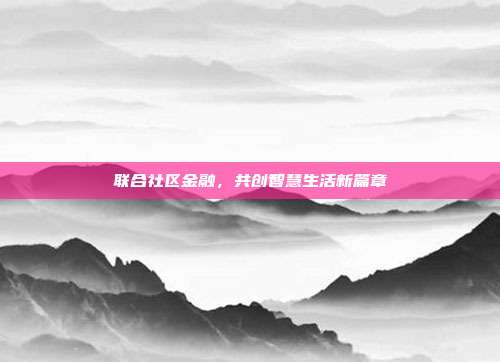 联合社区金融,共创智慧生活新篇章