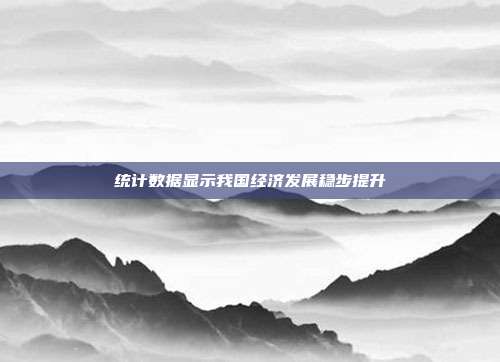 统计数据显示我国经济发展稳步提升