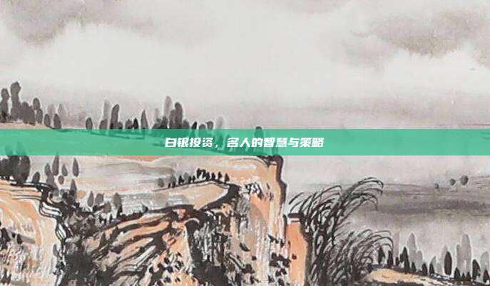 白银投资，名人的智慧与策略