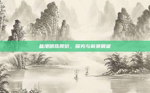 盐港明珠股价，探究与前景展望