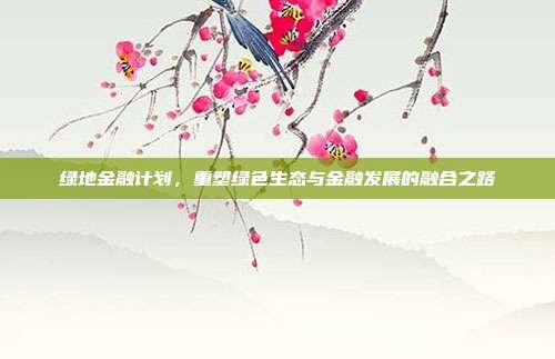 绿地金融计划,重塑绿色生态与金融发展的融合之路