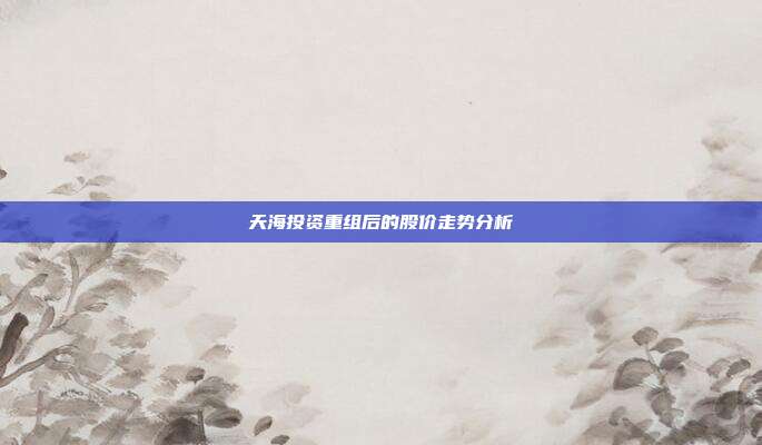 天海投资重组后的股价走势分析