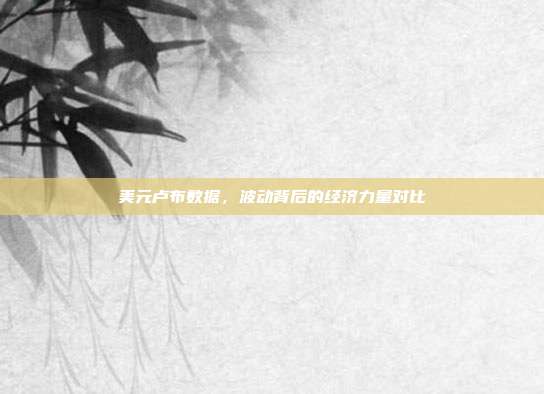美元卢布数据,波动背后的经济力量对比