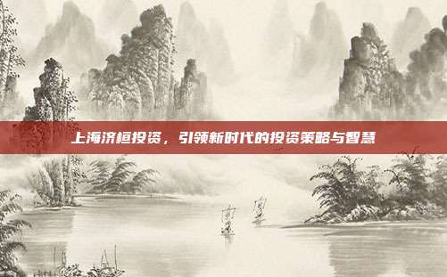 上海济桓投资，引领新时代的投资策略与智慧
