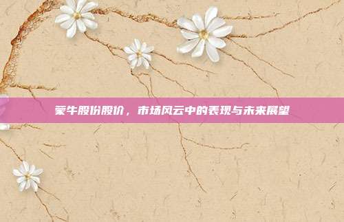 蒙牛股份股价,市场风云中的表现与未来展望