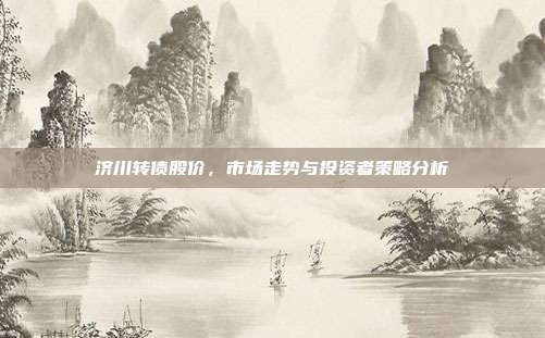 济川转债股价,市场走势与投资者策略分析