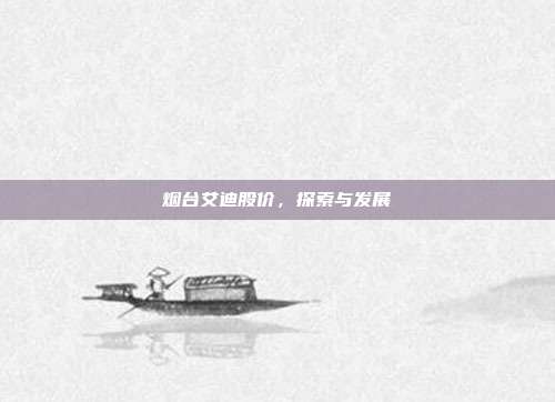 烟台艾迪股价，探索与发展