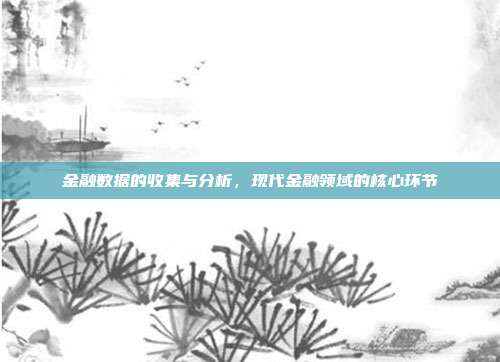 金融数据的收集与分析,现代金融领域的核心环节
