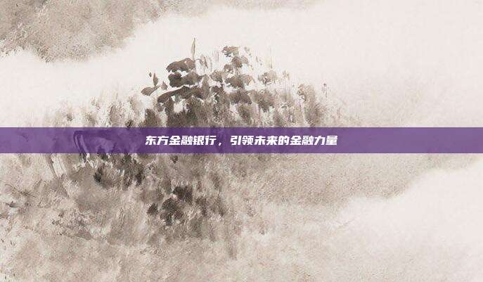 东方金融银行，引领未来的金融力量