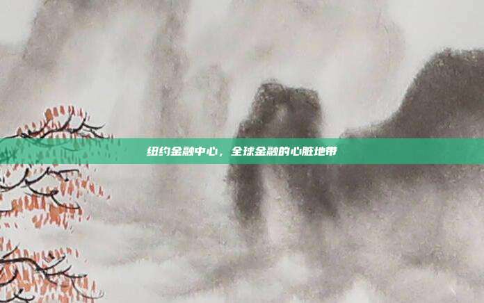 纽约金融中心，全球金融的心脏地带