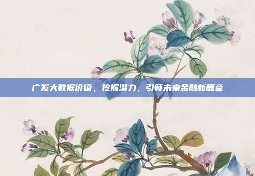 广发大数据价值,挖掘潜力,引领未来金融新篇章