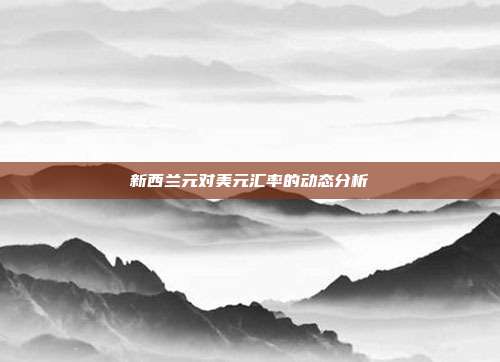 新西兰元对美元汇率的动态分析