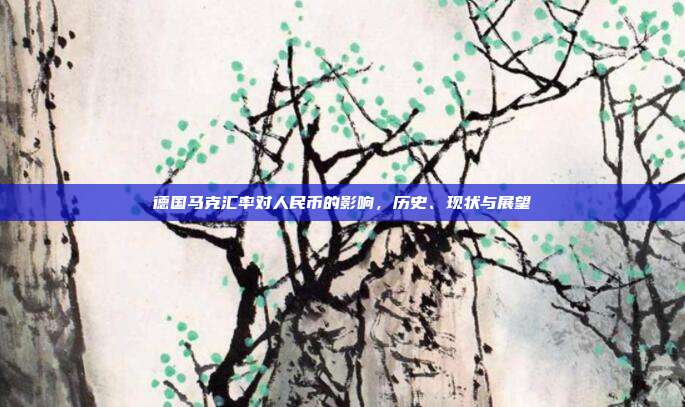 德国马克汇率对人民币的影响,历史、现状与展望