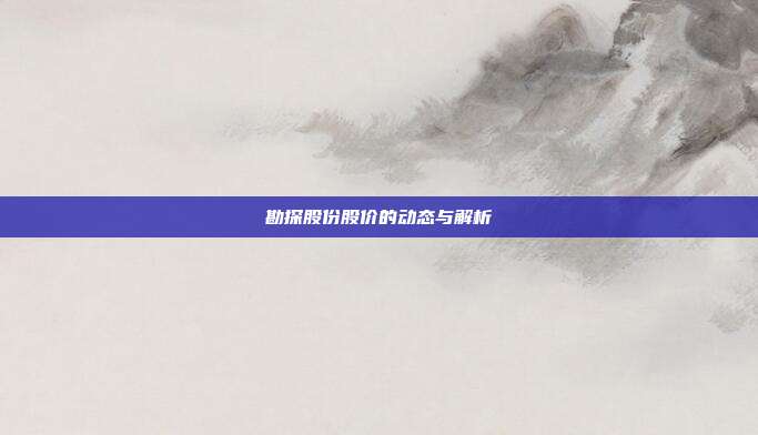 勘探股份股价的动态与解析