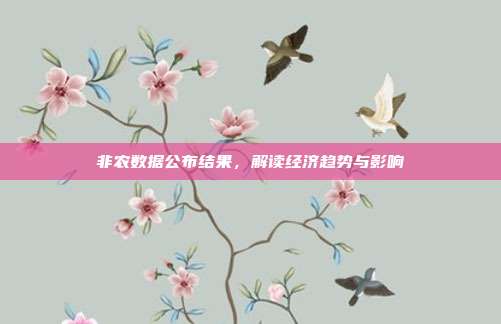 非农数据公布结果，解读经济趋势与影响