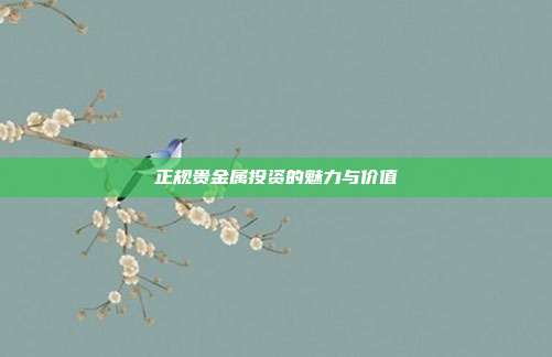正规贵金属投资的魅力与价值
