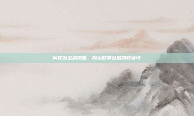 同花顺金融销售,探索数字金融的新领域