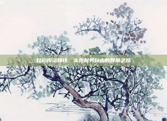 轻松投资赚钱,实现财务自由的智慧之路