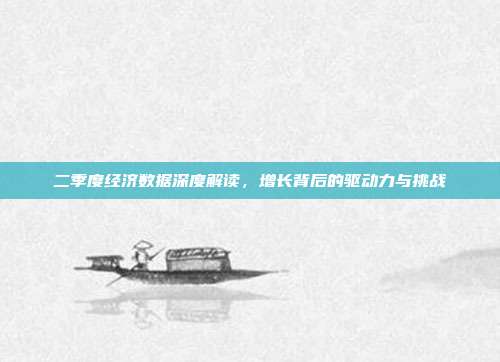 二季度经济数据深度解读,增长背后的驱动力与挑战