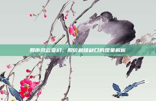 股市风云变幻,股价触碰缺口的现象解析