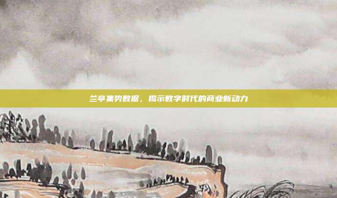 兰亭集势数据,揭示数字时代的商业新动力
