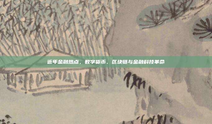 近年金融热点，数字货币、区块链与金融科技革命