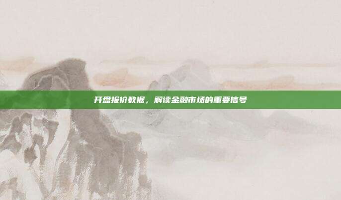 开盘报价数据,解读金融市场的重要信号