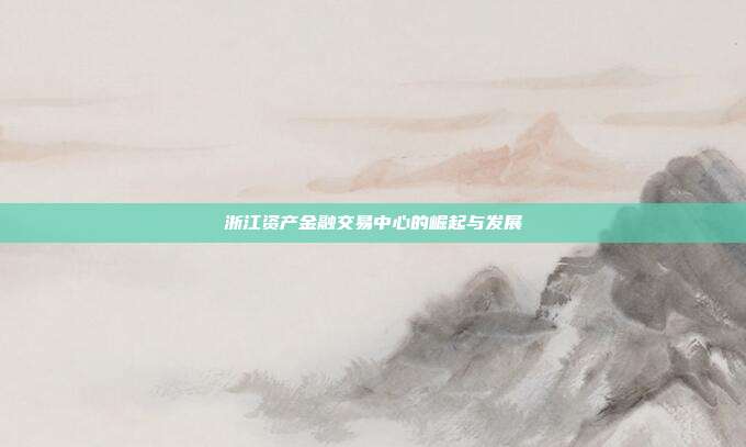 浙江资产金融交易中心的崛起与发展