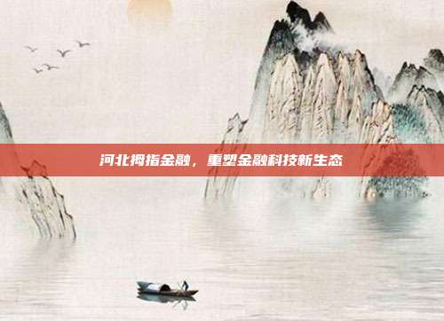 河北拇指金融，重塑金融科技新生态