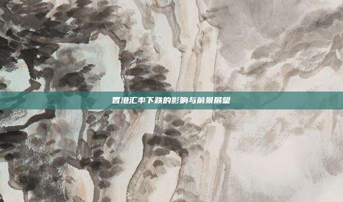 香港汇率下跌的影响与前景展望