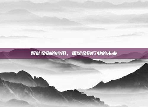 智能金融的应用,重塑金融行业的未来
