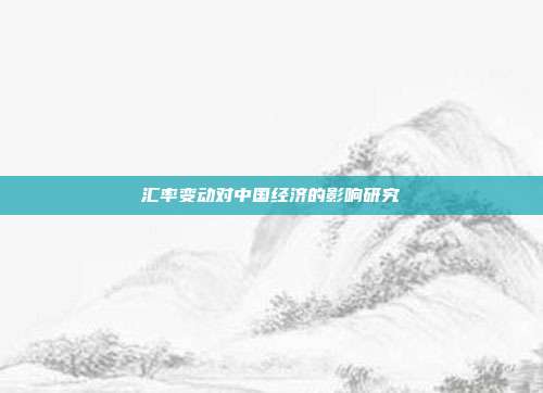 汇率变动对中国经济的影响研究