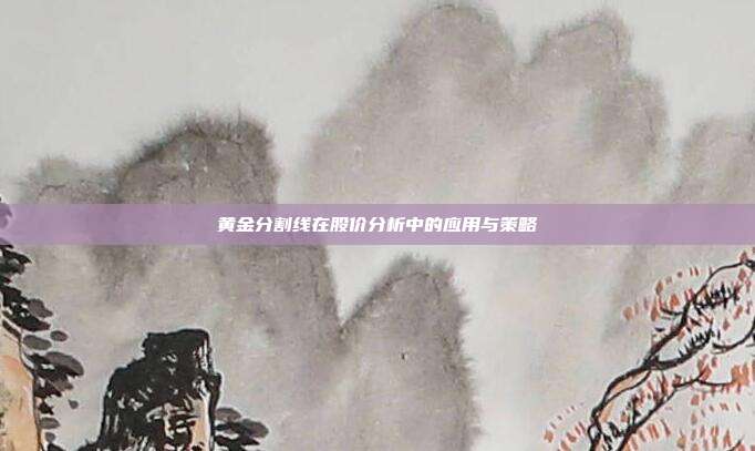 黄金分割线在股价分析中的应用与策略