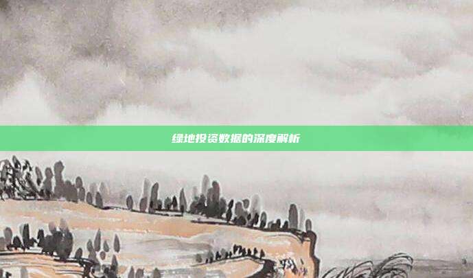 绿地投资数据的深度解析