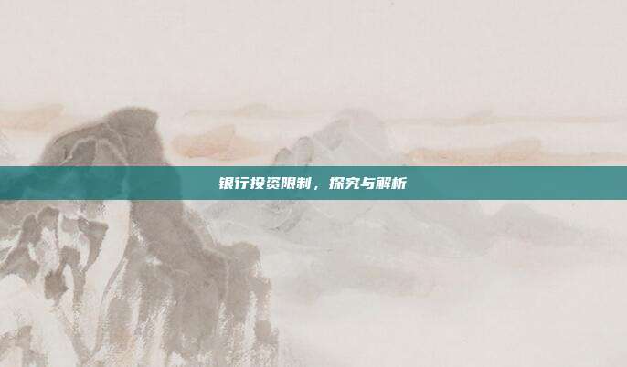 银行投资限制，探究与解析
