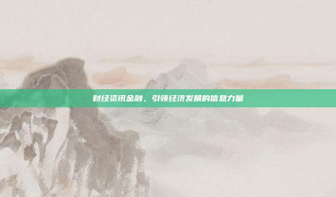 财经资讯金融,引领经济发展的信息力量