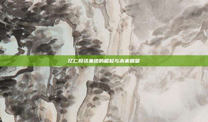 亿仁投资集团的崛起与未来展望