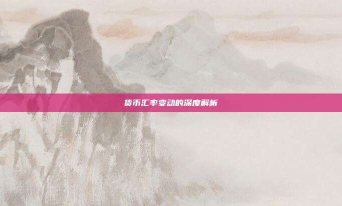 货币汇率变动的深度解析