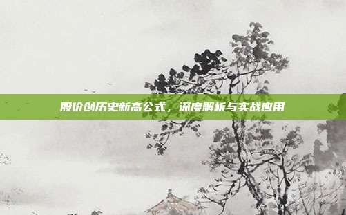 股价创历史新高公式,深度解析与实战应用