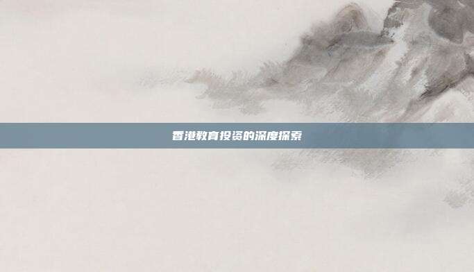 香港教育投资的深度探索