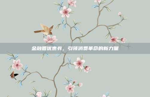 金融圈优惠券,引领消费革命的新力量