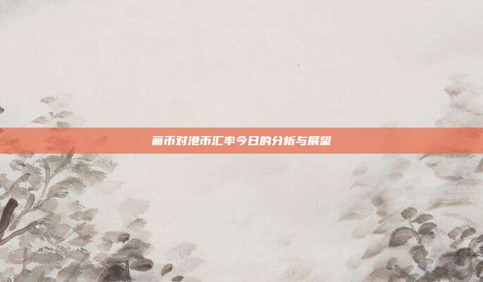 葡币对港币汇率今日的分析与展望