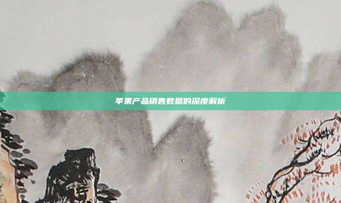 苹果产品销售数据的深度解析