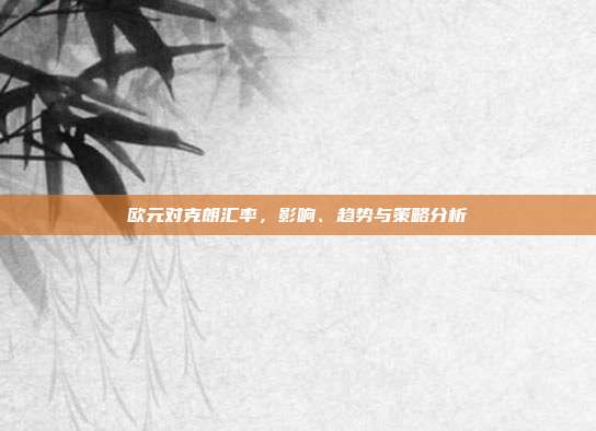 欧元对克朗汇率,影响、趋势与策略分析